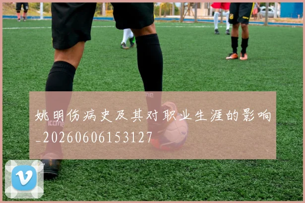 姚明伤病史及其对职业生涯的影响_20260606153127