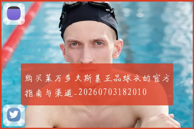 购买莱万多夫斯基正品球衣的官方指南与渠道_20260703182010