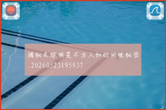 揭秘足球明星不为人知的训练秘密_20260523195937