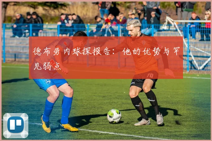 德布劳内球探报告：他的优势与罕见弱点