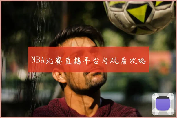 NBA比赛直播平台与观看攻略