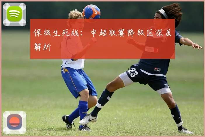保级生死线:中超联赛降级区深度解析