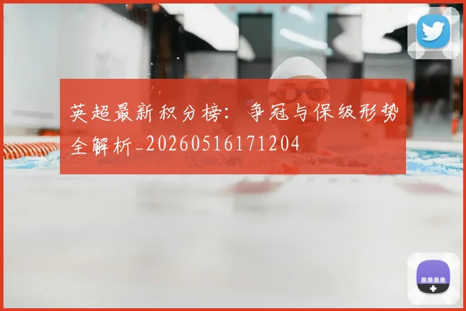 英超最新积分榜:争冠与保级形势全解析_20260516171204