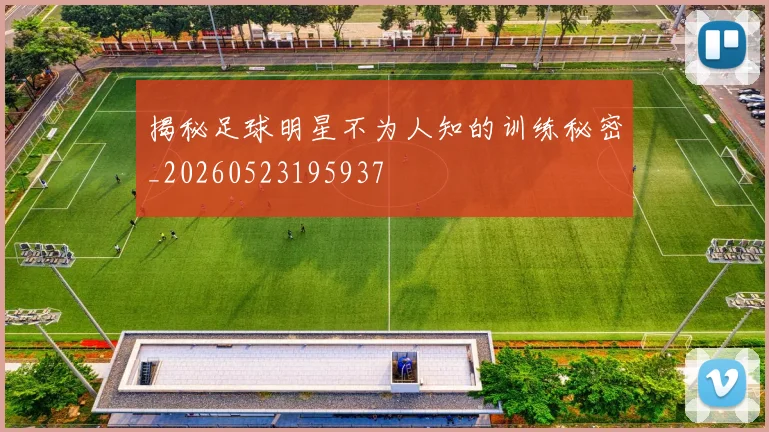 揭秘足球明星不为人知的训练秘密_20260523195937